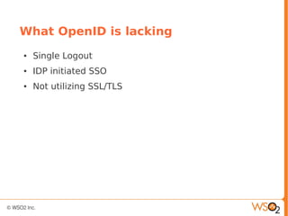 What OpenID is lacking
● Single Logout
● IDP initiated SSO
● Not utilizing SSL/TLS
 