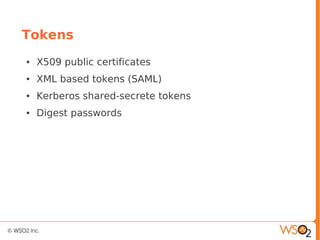 Tokens
● X509 public certificates
● XML based tokens (SAML)
● Kerberos shared-secrete tokens
● Digest passwords
 