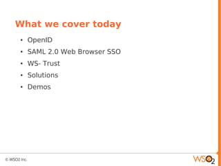 What we cover today
● OpenID
● SAML 2.0 Web Browser SSO
● WS- Trust
● Solutions
● Demos
 