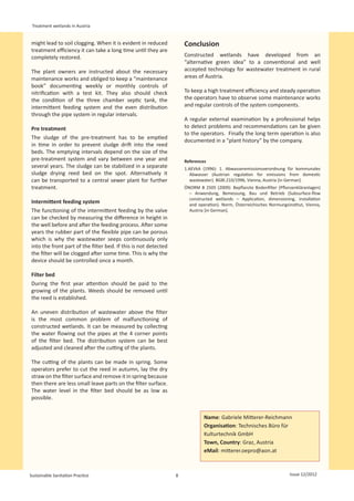 Treatment wetlands in Austria


might lead to soil clogging. When it is evident in reduced           Conclusion
treatment efficiency it can take a long time until they are
completely restored.                                                 Constructed wetlands have developed from an
                                                                     “alternative green idea” to a conventional and well
The plant owners are instructed about the necessary                  accepted technology for wastewater treatment in rural
maintenance works and obliged to keep a “maintenance                 areas of Austria.
book” documenting weekly or monthly controls of
nitrification with a test kit. They also should check                To keep a high treatment efficiency and steady operation
the condition of the three chamber septic tank, the                  the operators have to observe some maintenance works
intermittent feeding system and the even distribution                and regular controls of the system components.
through the pipe system in regular intervals.
                                                                     A regular external examination by a professional helps
Pre treatment                                                        to detect problems and recommendations can be given
                                                                     to the operators. Finally the long term operation is also
The sludge of the pre-treatment has to be emptied
                                                                     documented in a “plant history” by the company.
in time in order to prevent sludge drift into the reed
beds. The emptying intervals depend on the size of the
pre-treatment system and vary between one year and                   References
several years. The sludge can be stabilized in a separate            1.AEVkA (1996): 1. Abwasseremissionsverordnung für kommunales
sludge drying reed bed on the spot. Alternatively it                    Abwasser (Austrian regulation for emissions from domestic
can be transported to a central sewer plant for further                 wastewater). BGBl.210/1996, Vienna, Austria [in German].
treatment.                                                           ÖNORM B 2505 (2009): Bepflanzte Bodenfilter (Pflanzenkläranlagen)
                                                                       – Anwendung, Bemessung, Bau und Betrieb (Subsurface-flow
                                                                       constructed wetlands – Application, dimensioning, installation
Intermittent feeding system                                            and operation). Norm, Österreichisches Normungsinstitut, Vienna,
The functioning of the intermittent feeding by the valve               Austria [in German].
can be checked by measuring the difference in height in
the well before and after the feeding process. After some
years the rubber part of the flexible pipe can be porous
which is why the wastewater seeps continuously only
into the front part of the filter bed. If this is not detected
the filter will be clogged after some time. This is why the
device should be controlled once a month.

Filter bed
During the first year attention should be paid to the
growing of the plants. Weeds should be removed until
the reed is established.

An uneven distribution of wastewater above the filter
is the most common problem of malfunctioning of
constructed wetlands. It can be measured by collecting
the water flowing out the pipes at the 4 corner points
of the filter bed. The distribution system can be best
adjusted and cleaned after the cutting of the plants.

The cutting of the plants can be made in spring. Some
operators prefer to cut the reed in autumn, lay the dry
straw on the filter surface and remove it in spring because
then there are less small leave parts on the filter surface.
The water level in the filter bed should be as low as
possible.


                                                                              Name: Gabriele Mitterer-Reichmann
                                                                              Organisation: Technisches Büro für
                                                                              Kulturtechnik GmbH
                                                                              Town, Country: Graz, Austria
                                                                              eMail: mitterer.oepro@aon.at



Sustainable Sanitation Practice                                  8                                                      Issue 12/2012
 