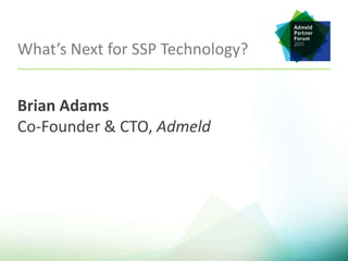 What’s Next for SSP Technology? Brian AdamsCo-Founder & CTO, Admeld 