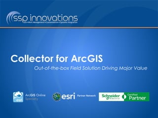Collector for ArcGIS 
Out-of-the-box Field Solution Driving Major Value 
 