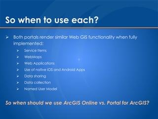 So when to use each?
 Both portals render similar Web GIS functionality when fully
implemented:
 Service Items
 WebMaps...