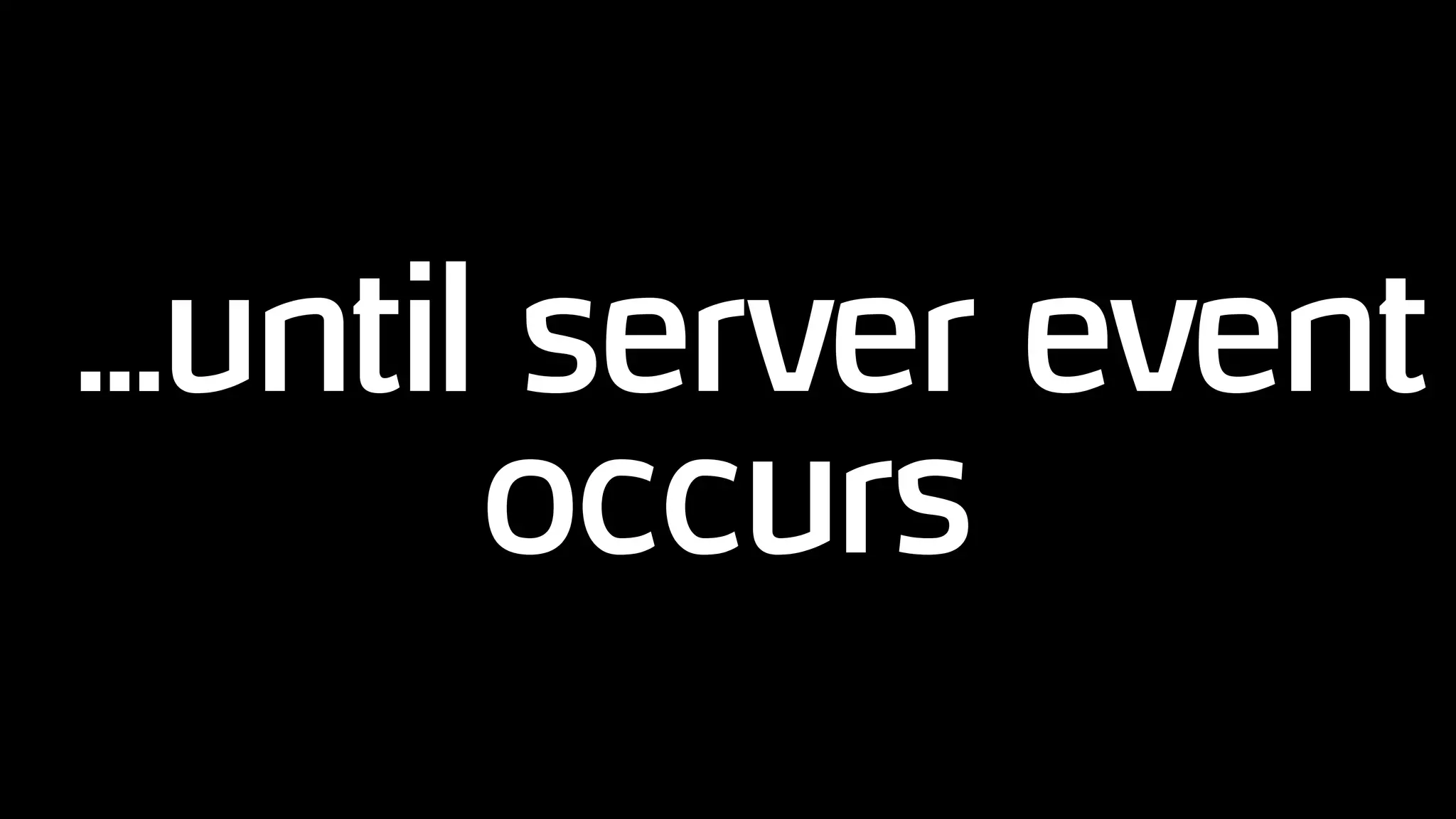 ...until server event
occurs
 