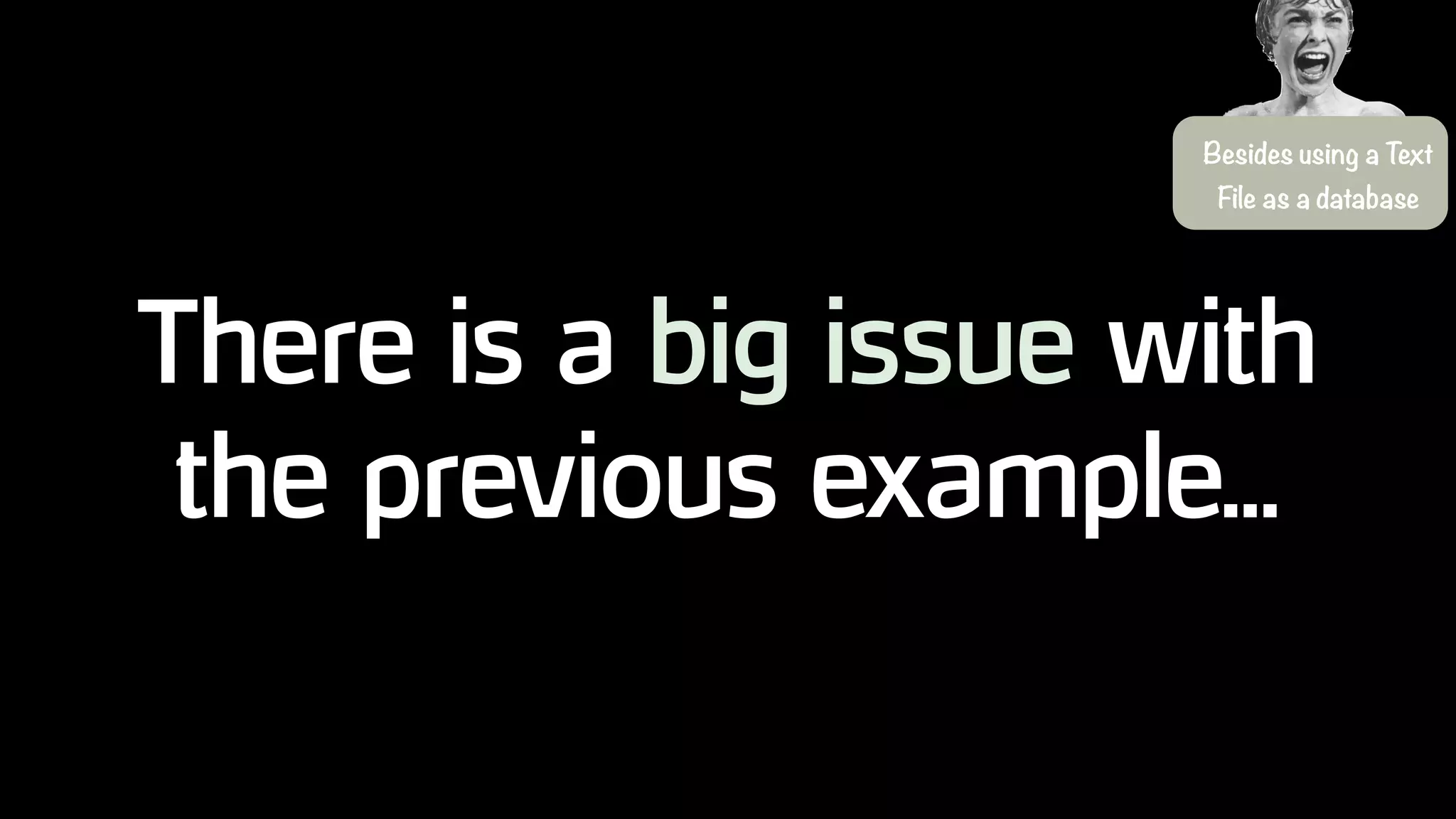 There is a big issue with
the previous example...
Besides using a Text
File as a database
 