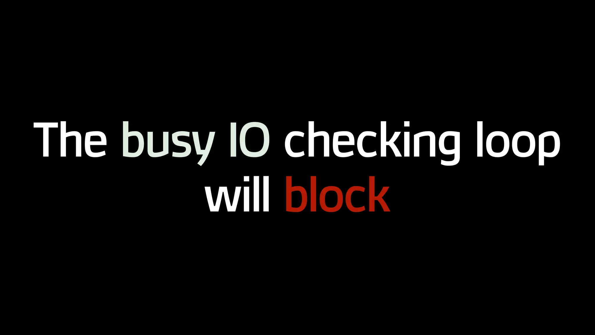 The busy IO checking loop
will block
 