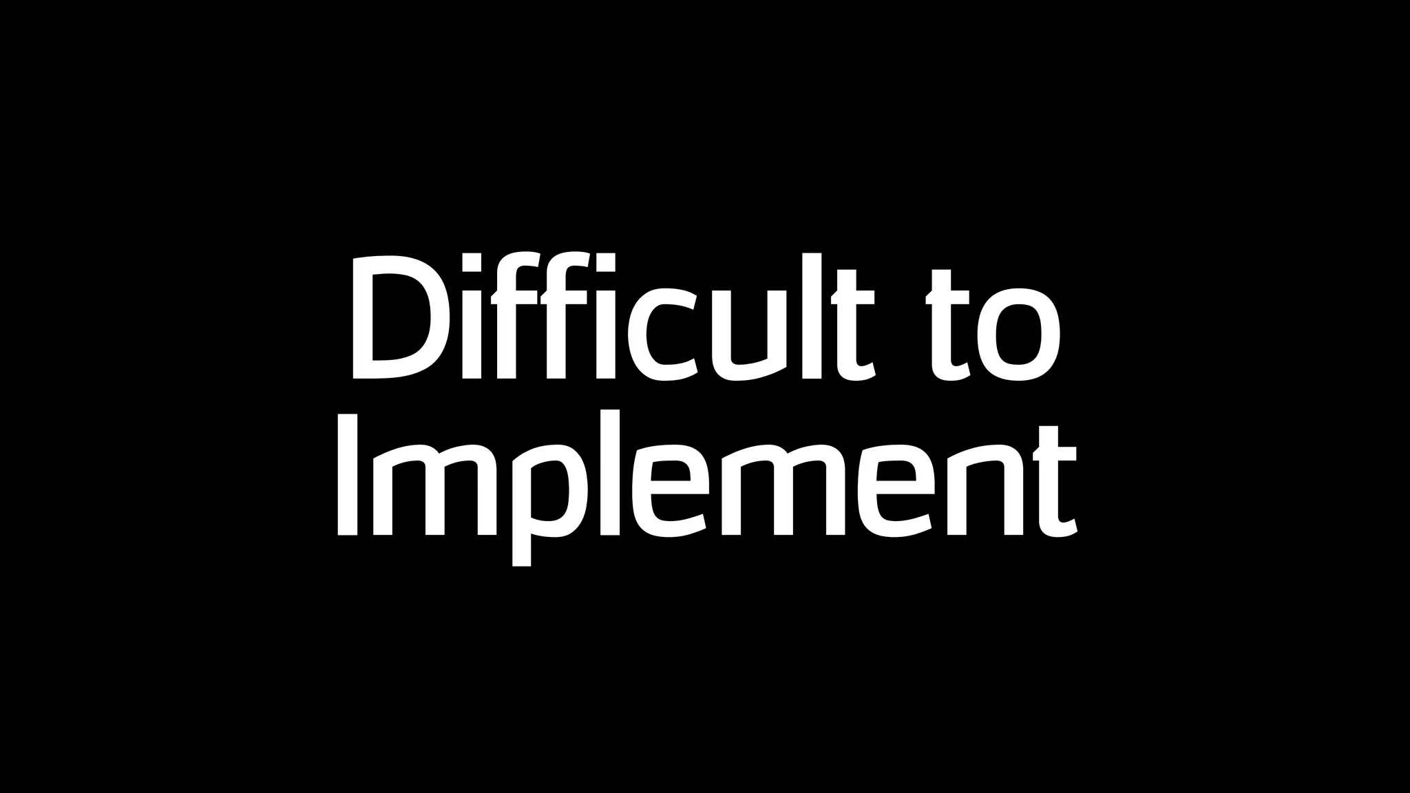 Difficult to
Implement
 