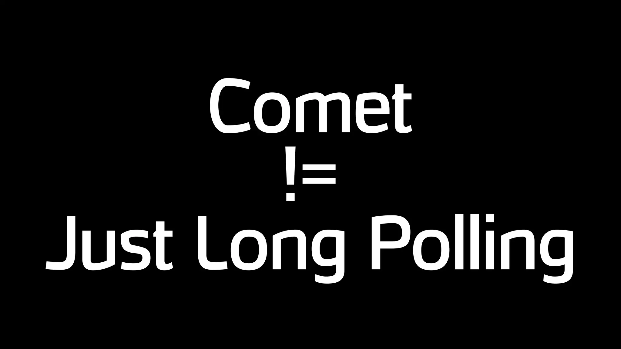 Comet
!=
Just Long Polling
 