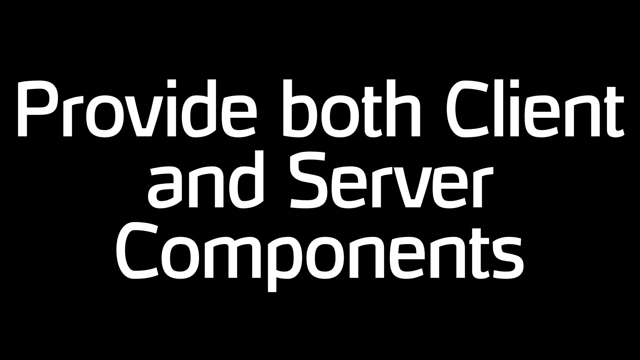 Provide both Client
and Server
Components
 