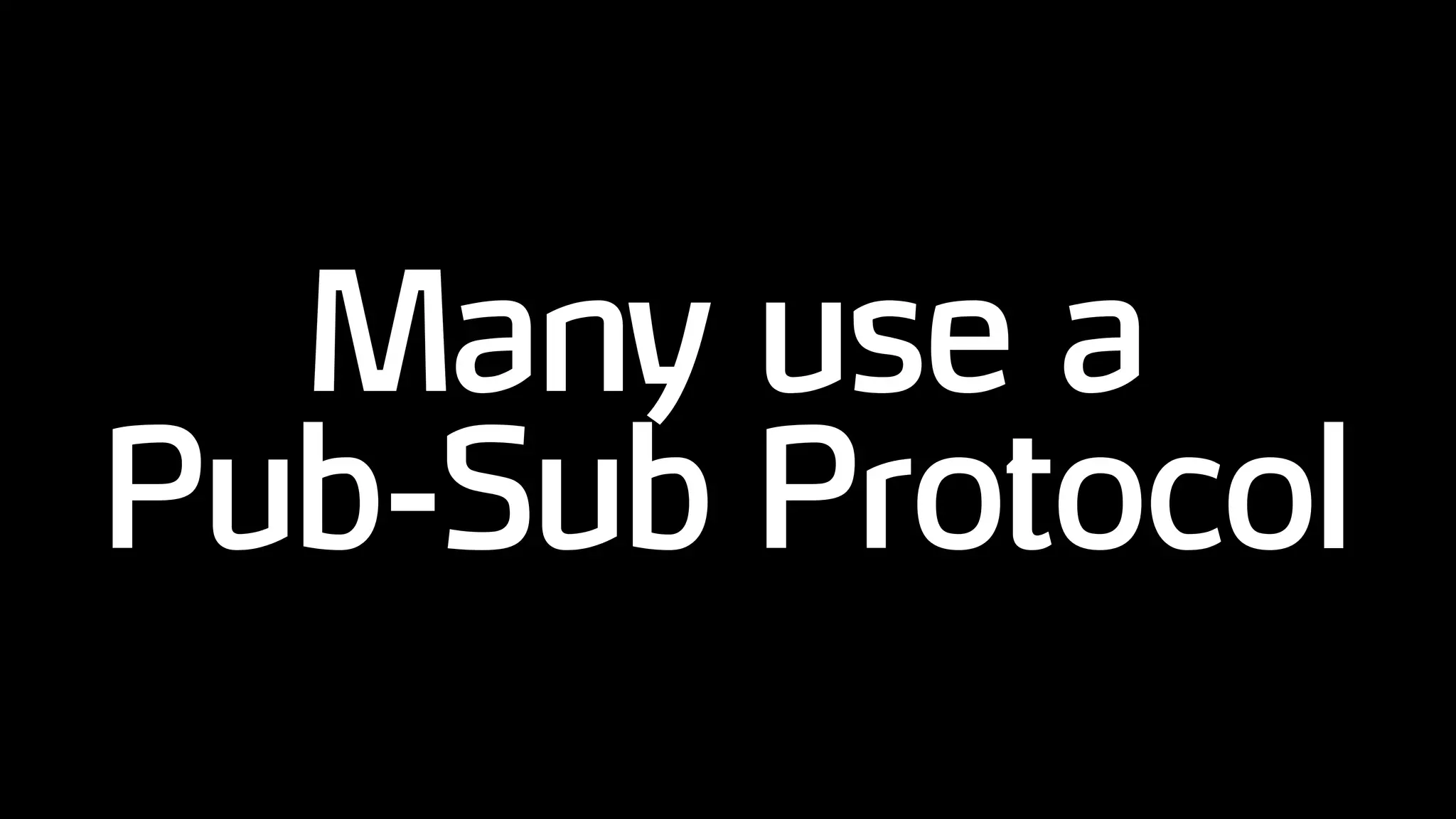 Many use a
Pub-Sub Protocol
 