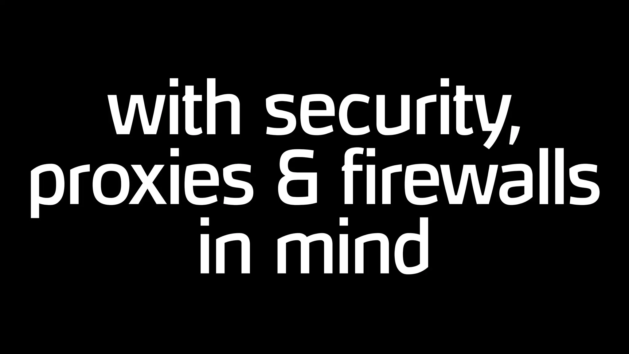 with security,
proxies & firewalls
in mind
 