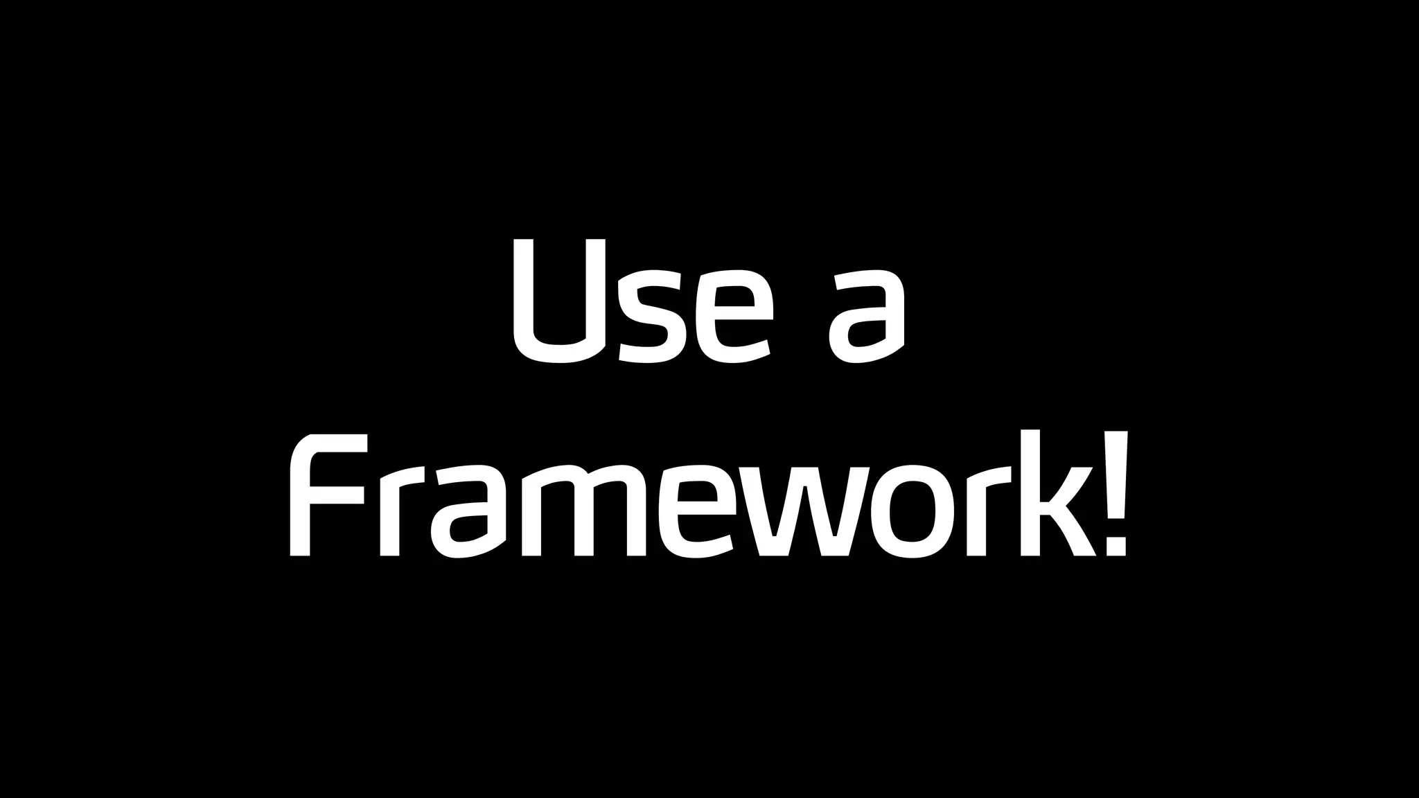 Use a
Framework!
 