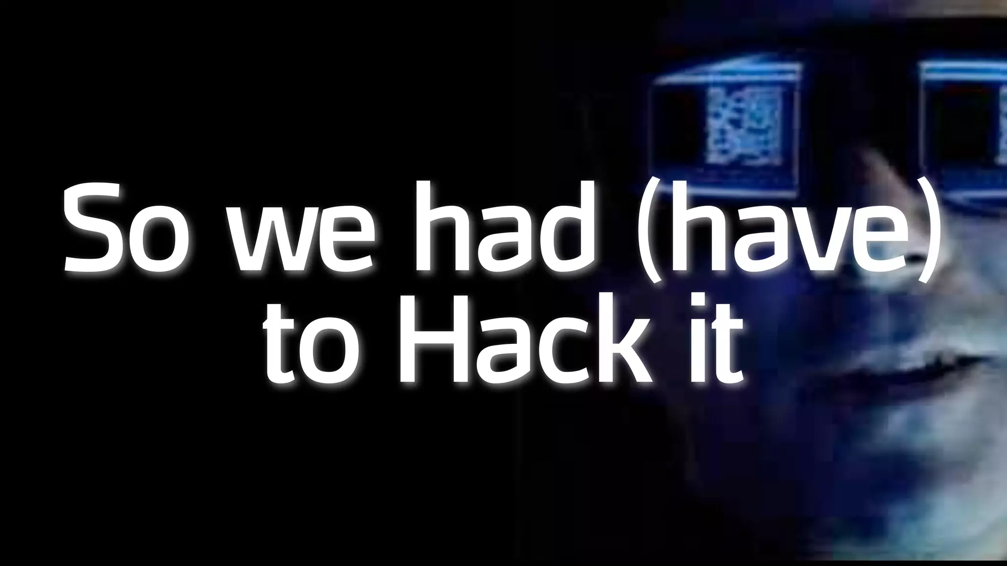 So we had (have)
to Hack it
 