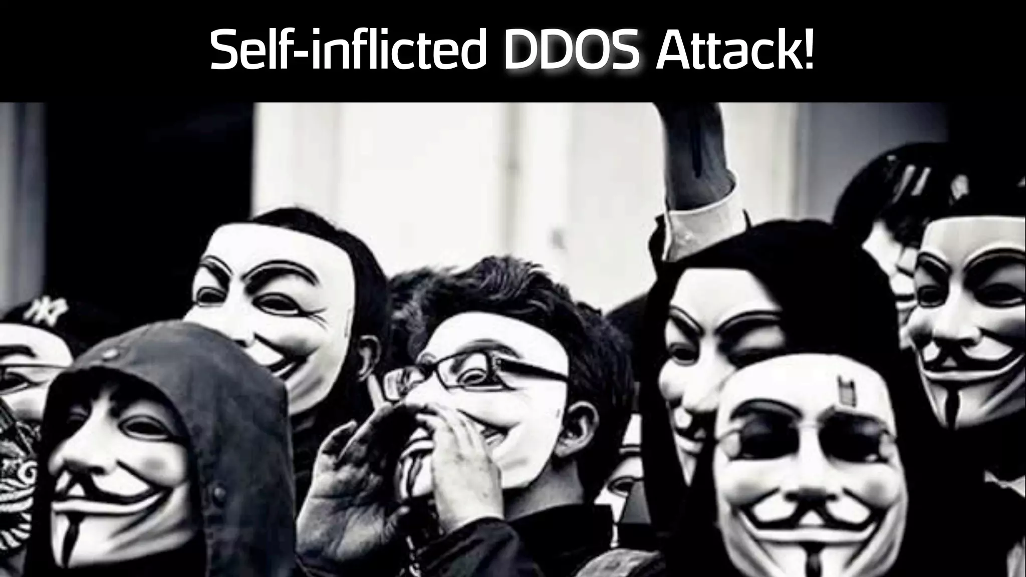 Self-inflicted DDOS Attack!
 