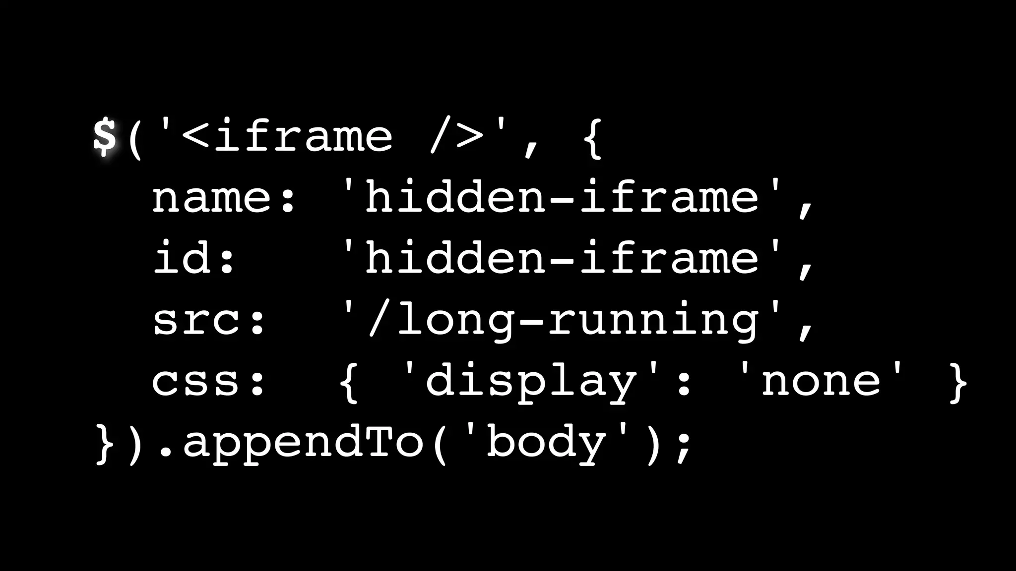 $('<iframe />', {
name: 'hidden-iframe',
id: 'hidden-iframe',
src: '/long-running',
css: { 'display': 'none' }
}).appendTo('body');
 