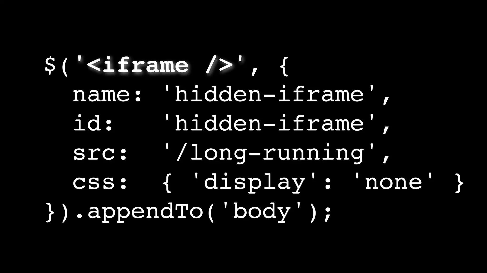$('<iframe />', {
name: 'hidden-iframe',
id: 'hidden-iframe',
src: '/long-running',
css: { 'display': 'none' }
}).appendTo('body');
 