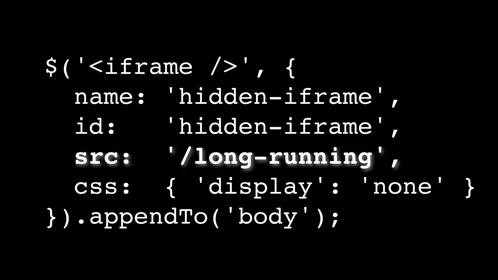 $('<iframe />', {
name: 'hidden-iframe',
id: 'hidden-iframe',
src: '/long-running',
css: { 'display': 'none' }
}).appendTo('body');
 