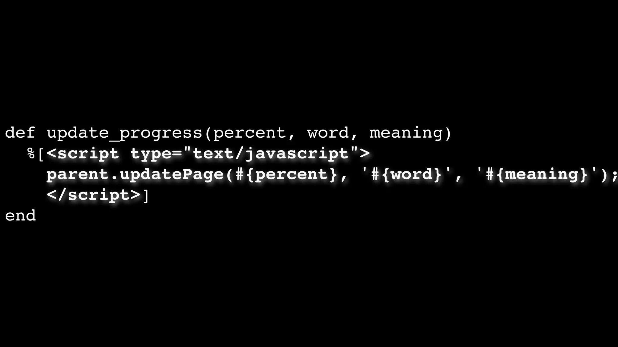 def update_progress(percent, word, meaning)
%[<script type="text/javascript">
parent.updatePage(#{percent}, '#{word}', '#{meaning}');
</script>]
end
 