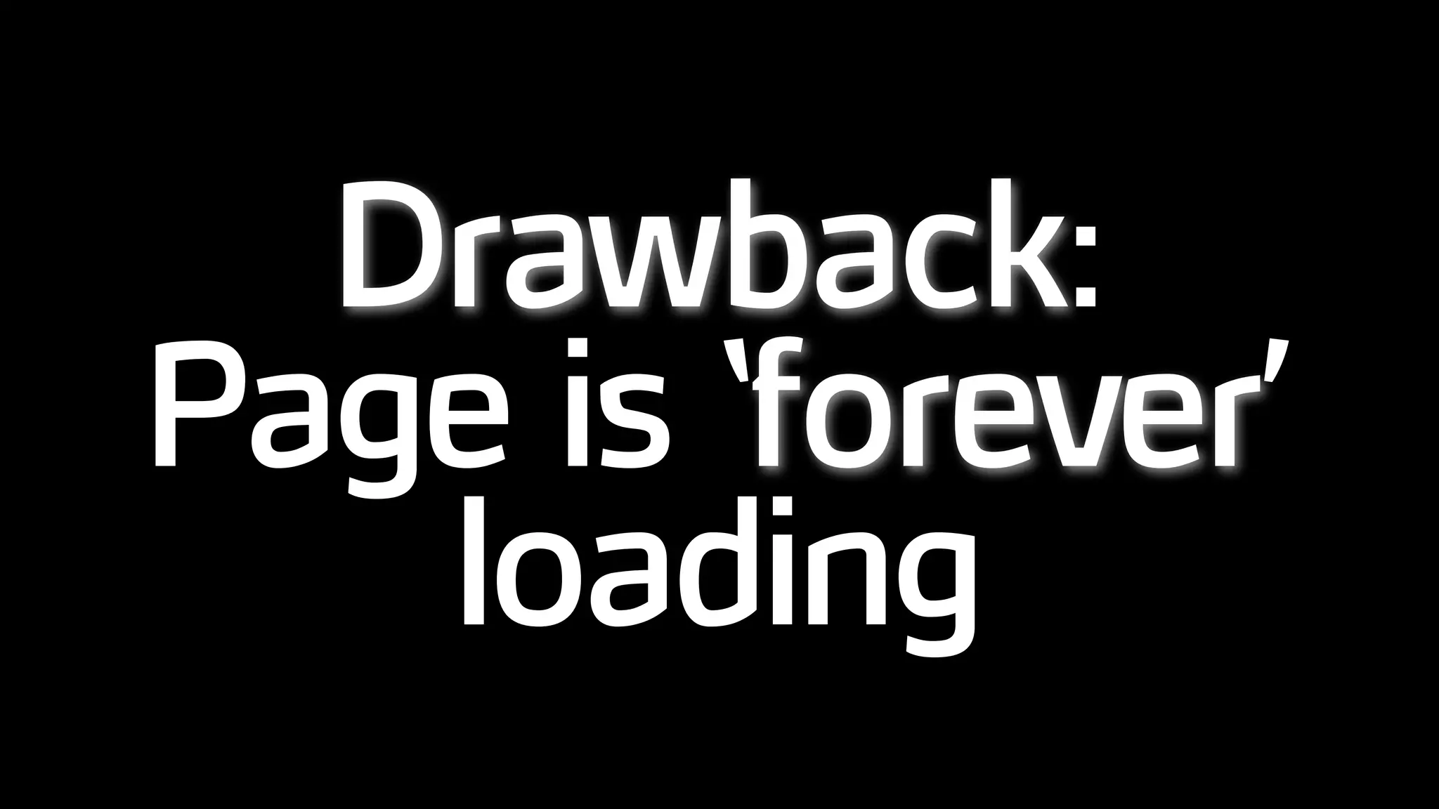 Drawback:
Page is ‘forever’
loading
 