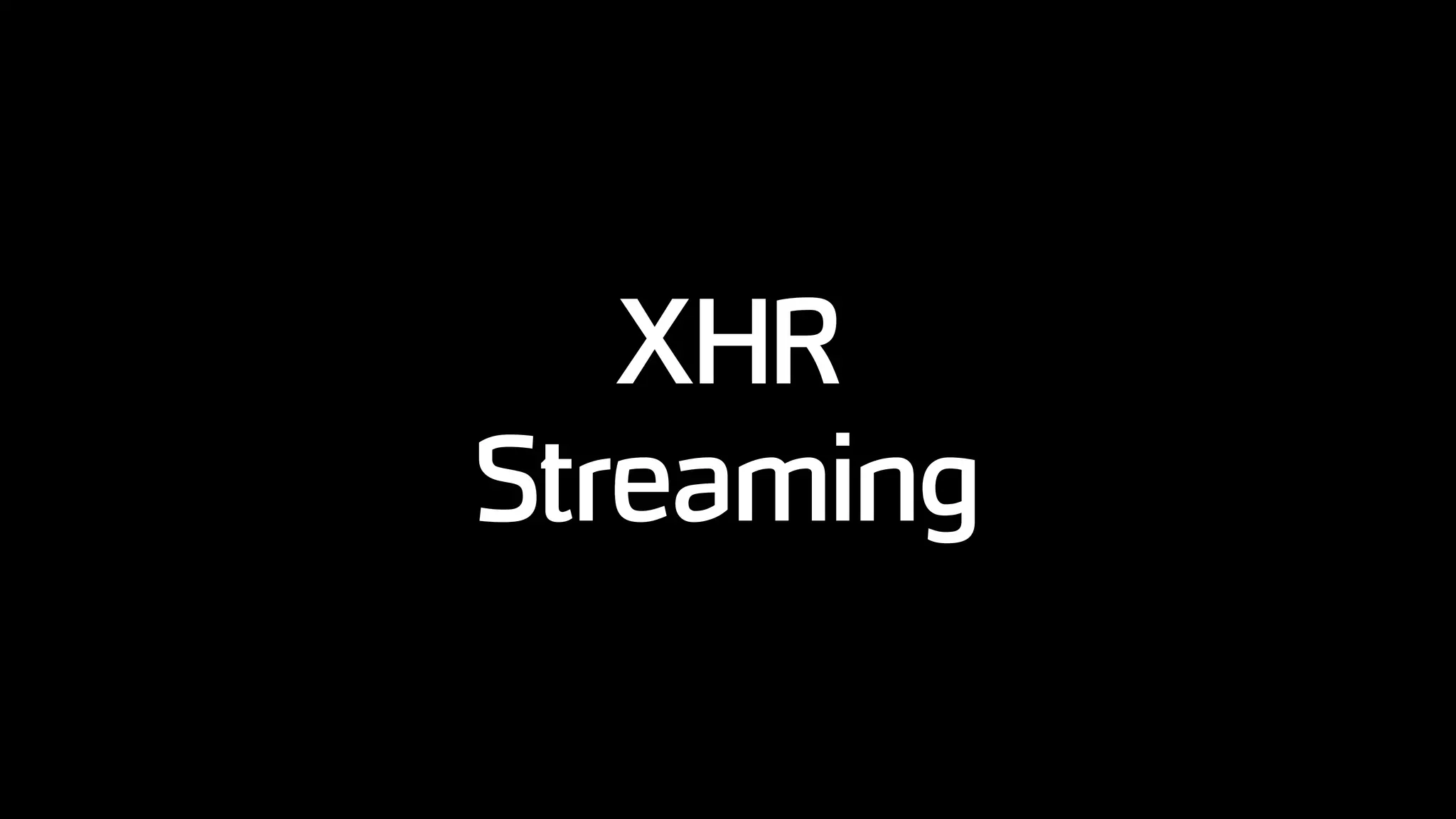 XHR
Streaming
 