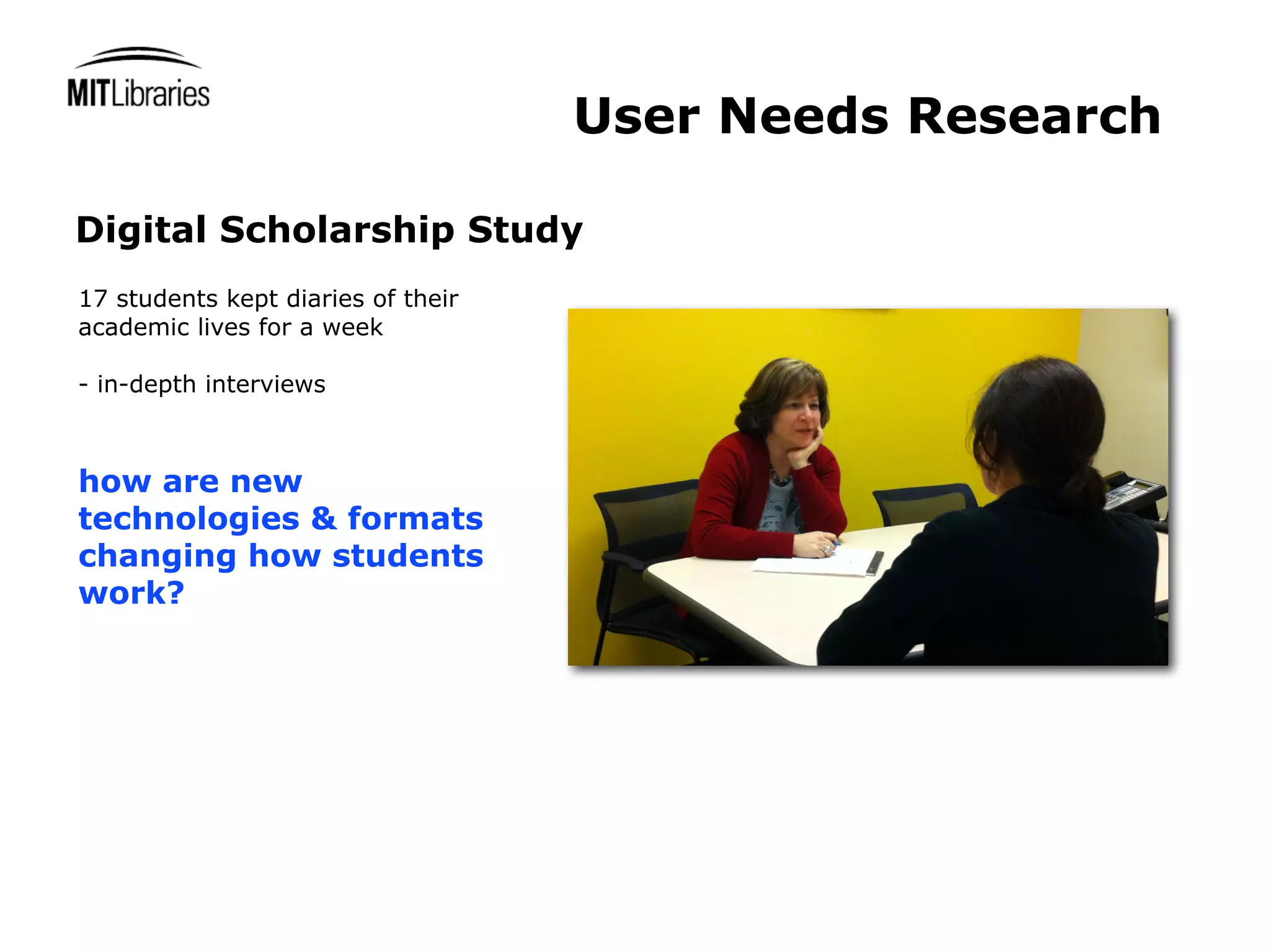 User Needs Research

Digital Scholarship Study
17 students kept diaries of their
academic lives for a week

- in-depth interviews



how are new
technologies & formats
changing how students
work?
 