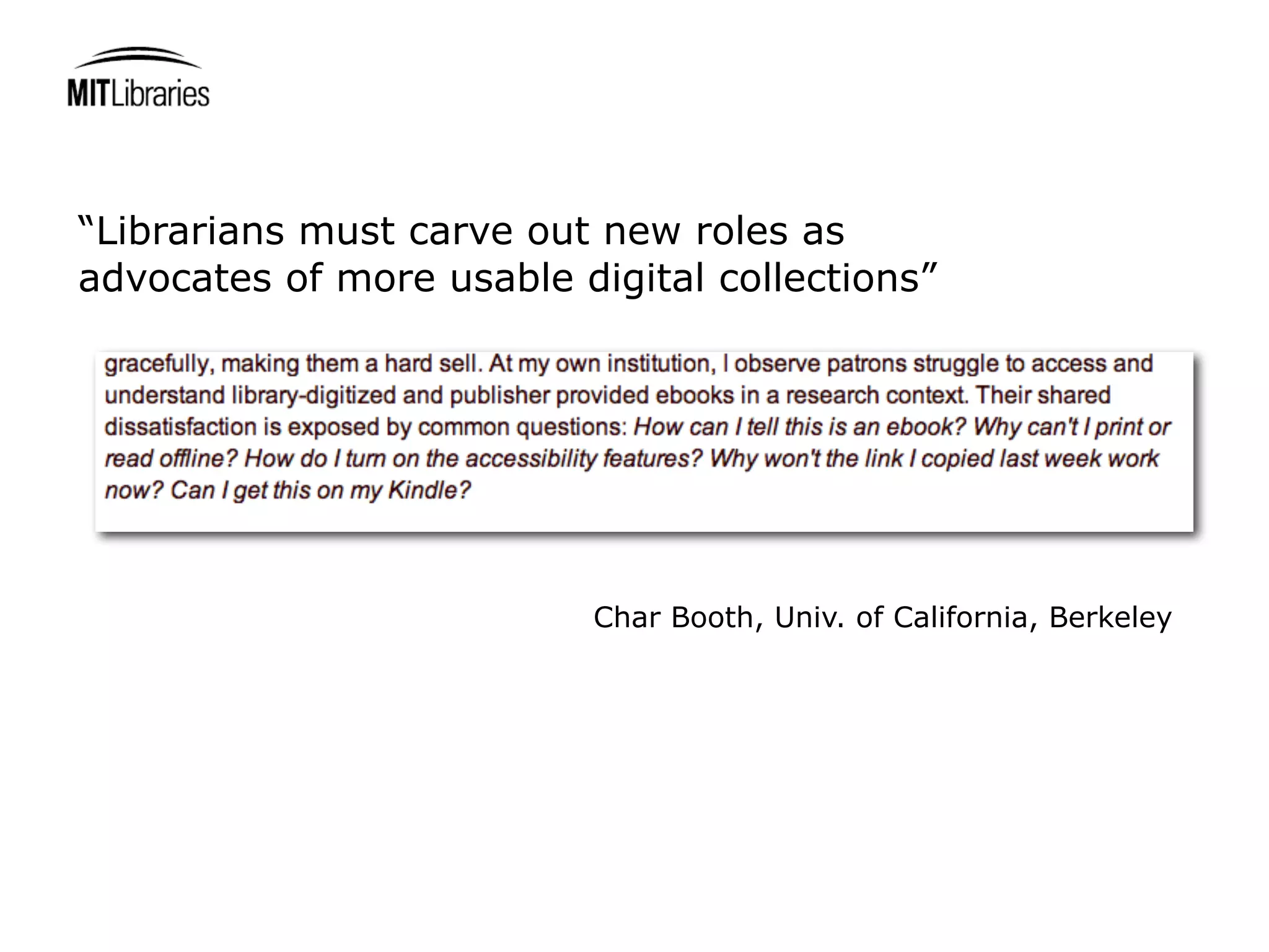 “Librarians must carve out new roles as
advocates of more usable digital collections”




                          Char Booth, Univ. of California, Berkeley
 