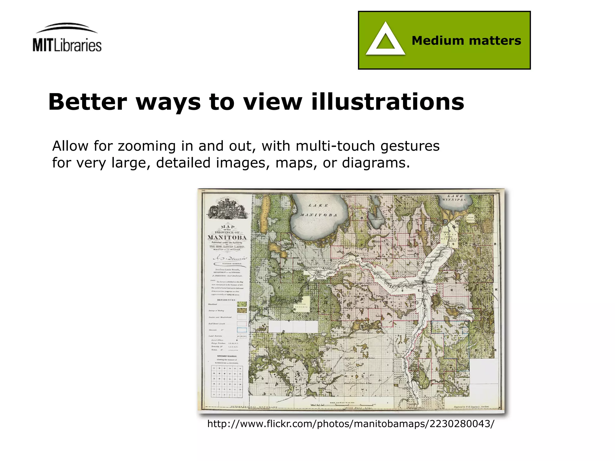 Medium matters




Better ways to view illustrations
Allow for zooming in and out, with multi-touch gestures
for very large, detailed images, maps, or diagrams.




                      http://www.flickr.com/photos/manitobamaps/2230280043/
 