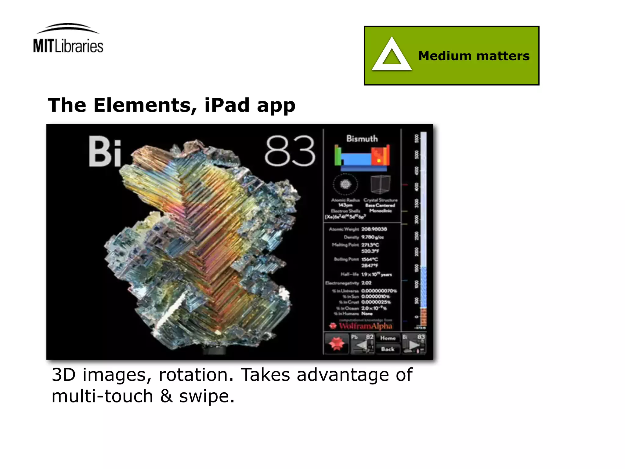Medium matters



The Elements, iPad app




3D images, rotation. Takes advantage of
multi-touch & swipe.
 