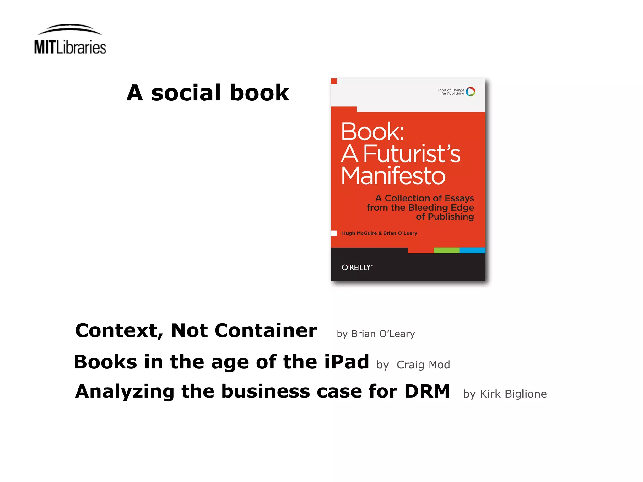 A social book




Context, Not Container   by Brian O’Leary


Books in the age of the iPad     by Craig Mod

Analyzing the business case for DRM             by Kirk Biglione
 