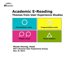 Academic E-Reading
Themes from User Experience Studies




Nicole Hennig, Head
MIT Libraries User Experience Group
Nov. 8, 2011
 