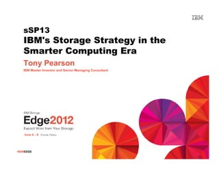 sSP13
   IBM's Storage Strategy in the
   Smarter Computing Era
   Tony Pearson
   IBM Master Inventor and Senior Managing Consultant




#IBMEDGE
 