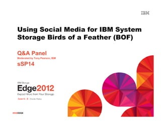 Using Social Media for IBM System
   Storage Birds of a Feather (BOF)

   Q&A Panel
   Moderated by Tony Pearson, IBM

   sSP14




#IBMEDGE
 