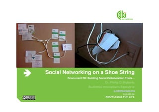 Social Networking on a Shoe String
        Concurrent 2D: Building Social Collaboration Tools…
                                  Dr. Philip D. Roberts
                       Business Innovations Executive
                                           p.roberts@cabi.org
 