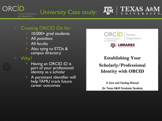 •  Creating ORCID iDs for:
•  10,000+ grad students
•  All postdocs
•  All faculty
•  Also tying to ETDs &
campus director...