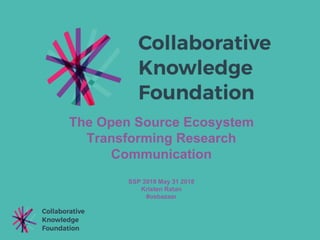 The Open Source Ecosystem
Transforming Research
Communication
SSP 2018 May 31 2018
Kristen Ratan
#osbazaar
 