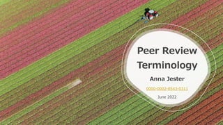Peer Review
Terminology
Anna Jester
0000-0002-8543-0311
June 2022
 