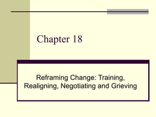 Chapter 18
Reframing Change: Training,
Realigning, Negotiating and Grieving
 