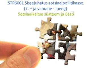 STP6001 Sissejuhatus sotsiaalpoliitikasse (7. – ja viimane - loeng)  Sotsiaalkaitse süsteem ja Eesti 