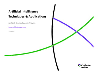 Artificial Intelligence
Techniques & Applications 
30 May 2018
Jon Stroll, Director, Research Analytics 
jon.stroll@clarivate.com
 