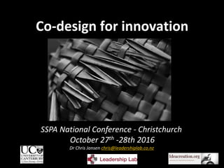 Co-design for innovation
SSPA National Conference - Christchurch
October 27th -28th 2016
Dr Chris Jansen chris@leadershiplab.co.nz
1
 