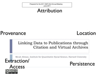 Linking Data to Publications through Citation and Virtual Archives Micah Altman, Institute for Quantitative Social Science, Harvard University Prepared for the 2011 SSP 33rd Annual Meeting June 2011 