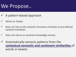 We Propose.. 
 A pattern-based approach 
 Works on Twitter 
 Does not rely on the syntactic structures of tweets or pre...