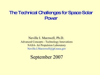 The Technical Challenges for Space Solar Power Neville I. Marzwell, Ph.D.   Advanced Concepts - Technology Innovations NASA- Jet Propulsion Laboratory [email_address] September 2007 