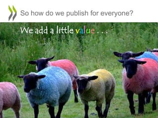 So how do we publish for everyone?
We add a little value . . .
 