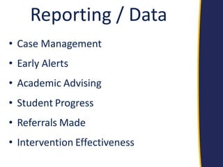 Reporting / Data 
•Case Management 
•Early Alerts 
•Academic Advising 
•Student Progress 
•Referrals Made 
•Intervention Effectiveness  