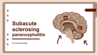 Subacute
sclerosing
panencephalitis
A 5 minute review
 