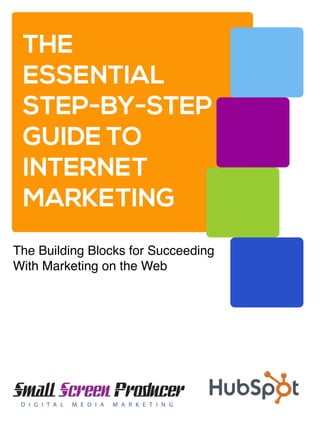 THE
ESSENTIAL
STEP-BY-STEP
GUIDE TO
INTERNET
MARKETING
The Building Blocks for Succeeding
With Marketing on the Web
 