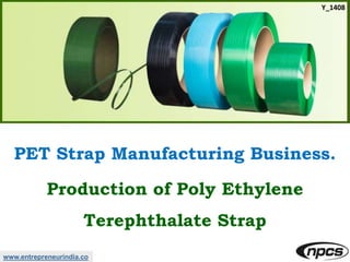 www.entrepreneurindia.co
Y_1408
PET Strap Manufacturing Business.
Production of Poly Ethylene
Terephthalate Strap
 