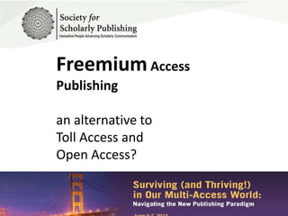 FreemiumAccess
Publishing
an alternative to
Toll Access and
Open Access?
 