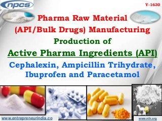 www.entrepreneurindia.co www.niir.org
Pharma Raw Material
(API/Bulk Drugs) Manufacturing
Production of
Active Pharma Ingredients (API)
Cephalexin, Ampicillin Trihydrate,
Ibuprofen and Paracetamol
Y-1630
 